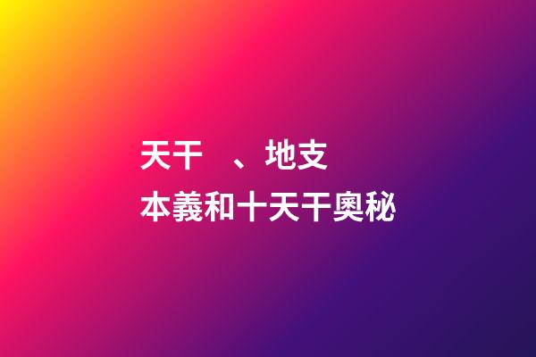 天干、地支本義和十天干奧秘